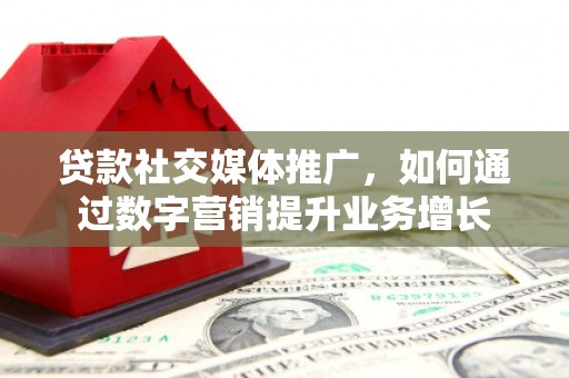 和政贷款社交媒体推广，如何通过数字营销提升业务增长