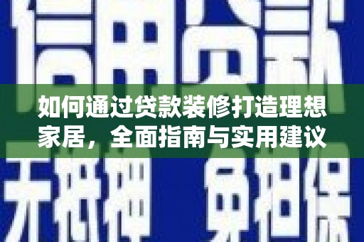 和政如何通过贷款装修打造理想家居，全面指南与实用建议