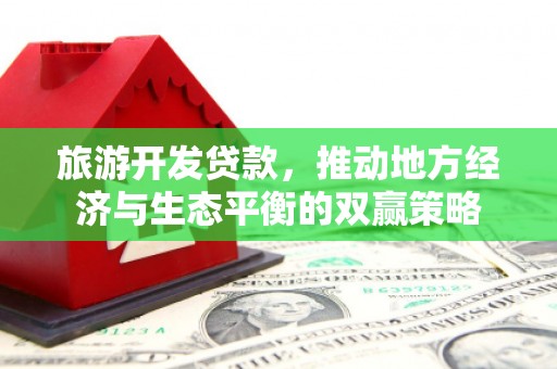 和政旅游开发贷款，推动地方经济与生态平衡的双赢策略