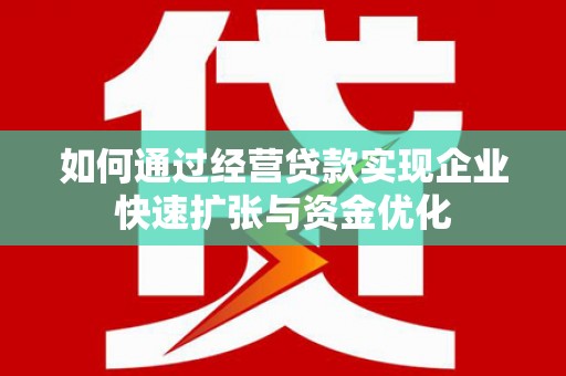 和政如何通过经营贷款实现企业快速扩张与资金优化
