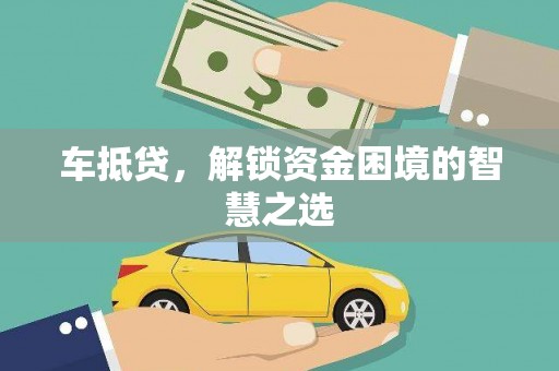 和政车抵贷，解锁资金困境的智慧之选