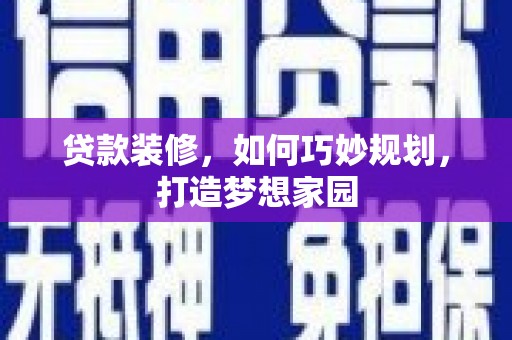 和政贷款装修，如何巧妙规划，打造梦想家园