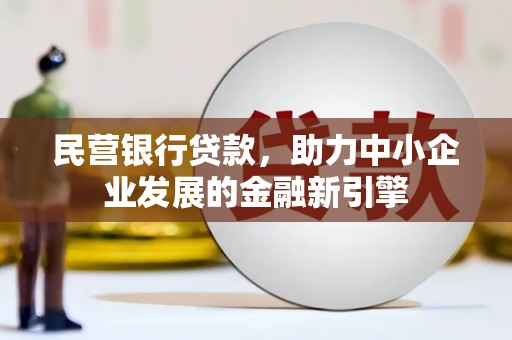 和政民营银行贷款，助力中小企业发展的金融新引擎