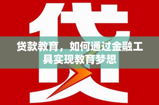 和政贷款教育，如何通过金融工具实现教育梦想