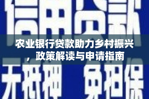 和政农业银行贷款助力乡村振兴，政策解读与申请指南