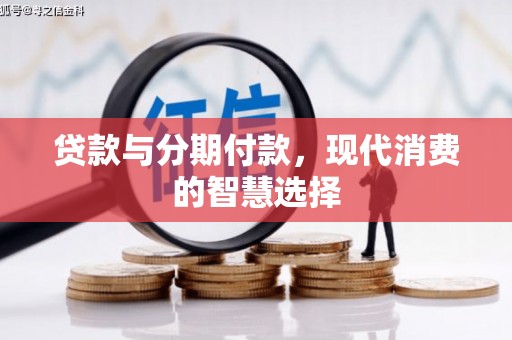和政贷款与分期付款，现代消费的智慧选择