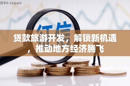 和政贷款旅游开发，解锁新机遇，推动地方经济腾飞