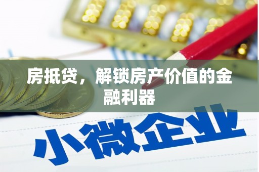 和政房抵贷，解锁房产价值的金融利器