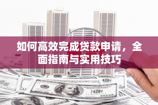 和政如何高效完成贷款申请，全面指南与实用技巧