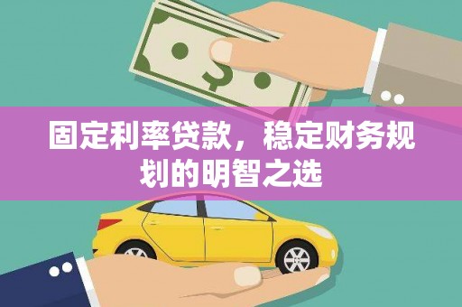 和政固定利率贷款，稳定财务规划的明智之选